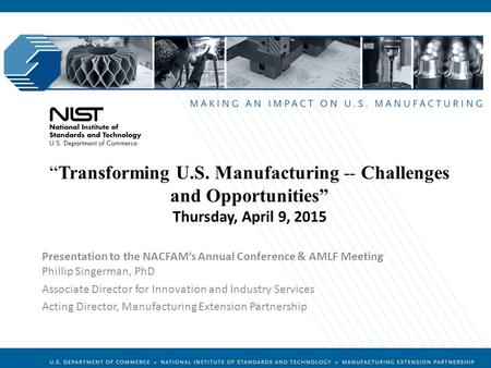 Manufacturing Extension Partnership “Transforming U.S. Manufacturing -- Challenges and Opportunities” Thursday, April 9, 2015 Presentation to the NACFAM’s.