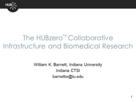 1 William K. Barnett, Indiana University Indiana CTSI The HUBzero ™ Collaborative Infrastructure and Biomedical Research.
