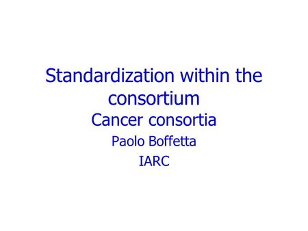 Standardization within the consortium Cancer consortia Paolo Boffetta IARC.
