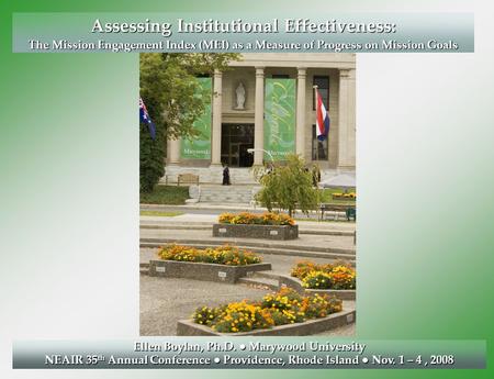Assessing Institutional Effectiveness: The Mission Engagement Index (MEI) as a Measure of Progress on Mission Goals Ellen Boylan, Ph.D. ● Marywood University.