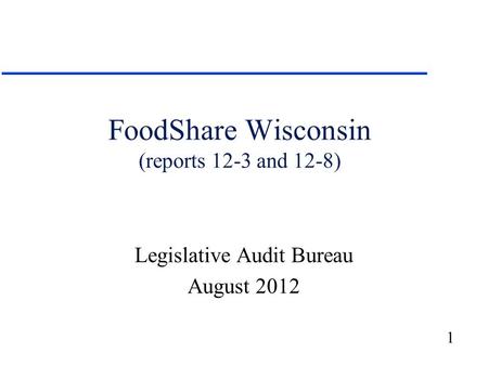 1 FoodShare Wisconsin (reports 12-3 and 12-8) Legislative Audit Bureau August 2012.