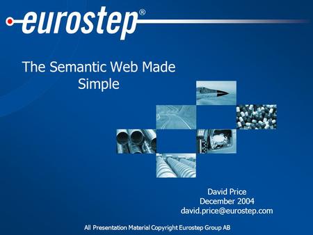 All Presentation Material Copyright Eurostep Group AB ® The Semantic Web Made Simple David Price December 2004
