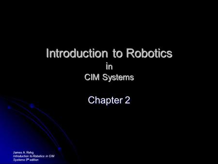 Introduction to Robotics i n CIM Systems Chapter 2 James A. Rehg Introduction to Robotics in CIM Systems 5 th edition.