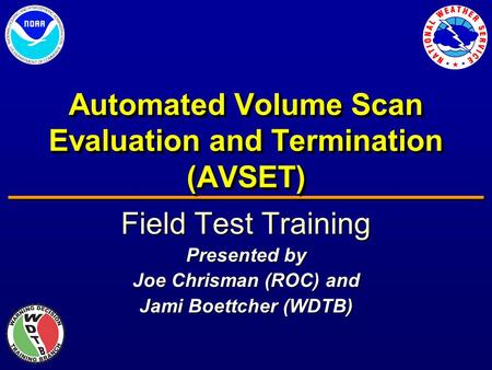 Automated Volume Scan Evaluation and Termination (AVSET) Field Test Training Presented by Joe Chrisman (ROC) and Jami Boettcher (WDTB)