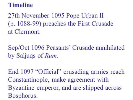 27th November 1095 Pope Urban II (p. 1088-99) preaches the First Crusade at Clermont. Sep/Oct 1096 Peasants’ Crusade annihilated by Saljuqs of Rum. End.