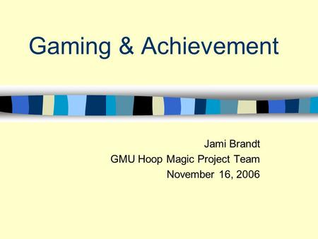 Gaming & Achievement Jami Brandt GMU Hoop Magic Project Team November 16, 2006.