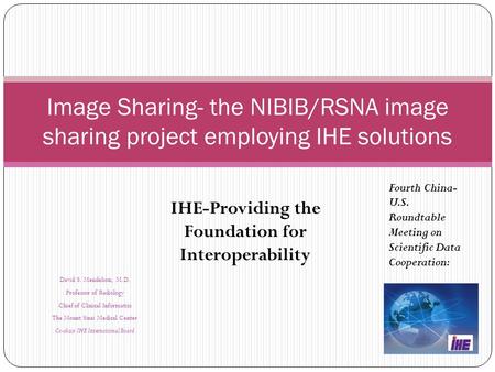 Image Sharing- the NIBIB/RSNA image sharing project employing IHE solutions David S. Mendelson, M.D. Professor of Radiology Chief of Clinical Informatics.