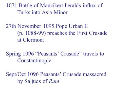 1071 Battle of Manzikert heralds influx of Turks into Asia Minor 27th November 1095 Pope Urban II (p. 1088-99) preaches the First Crusade at Clermont Spring.