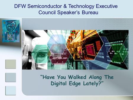 DFW Semiconductor & Technology Executive Council Speaker’s Bureau “Have You Walked Along The Digital Edge Lately?”