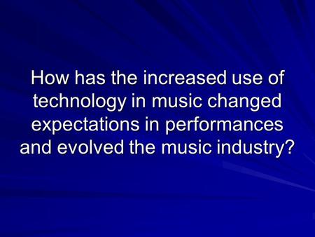 How has the increased use of technology in music changed expectations in performances and evolved the music industry?