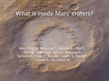 What is inside Mars’ craters? Mary Dhel A., Mary Joy C., Aurelle D., Paul E., Paul G., Emlanta K., Jami K., Wisteria K., Taimane K., Shylo L., Ratu M.,