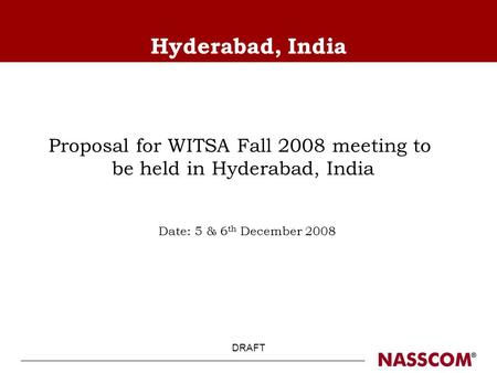DRAFT Hyderabad, India Proposal for WITSA Fall 2008 meeting to be held in Hyderabad, India Date: 5 & 6 th December 2008.