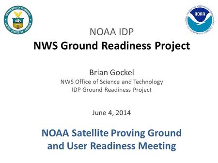 NOAA IDP NWS Ground Readiness Project Brian Gockel NWS Office of Science and Technology IDP Ground Readiness Project June 4, 2014 NOAA Satellite Proving.