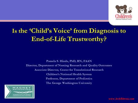 Is t he ‘Child’s Voice’ from Diagnosis to End-of-Life Trustworthy? Pamela S. Hinds, PhD, RN, FAAN Director, Department of Nursing Research and Quality.