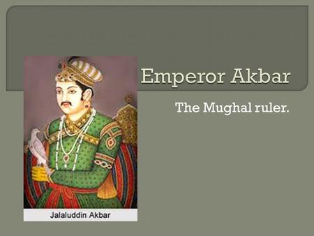 Emperor Akbar The Mughal ruler..