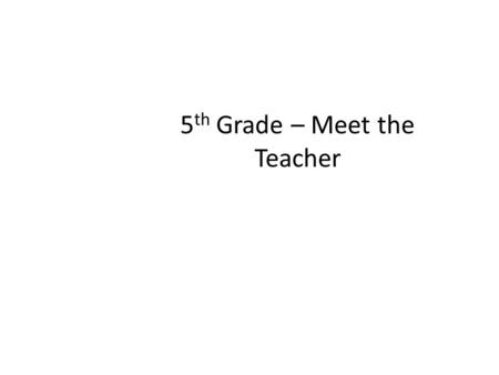 5 th Grade – Meet the Teacher. Welcome our classrooms! Take a look around at the room before we begin! Hello! We are your child’s 5 th grade teachers: