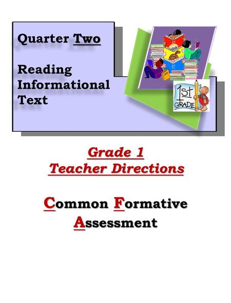 1 Grade 1 Teacher Directions C ommon F ormative A ssessment Two Quarter Two Reading Informational Text Two Quarter Two Reading Informational Text.