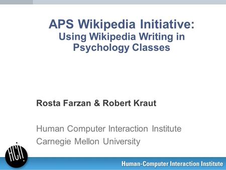 APS Wikipedia Initiative: Using Wikipedia Writing in Psychology Classes Rosta Farzan & Robert Kraut Human Computer Interaction Institute Carnegie Mellon.