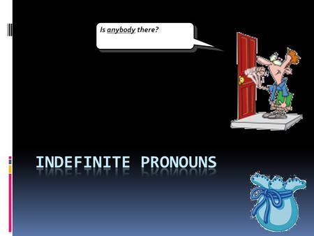 Is anybody there? indefinite pronouns.