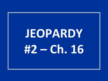 JEOPARDY #2 – Ch. 16. The Supremes If and WhenGoin’ Courtin’ POT LUCK Are you Okay-ed? Anybody’s Guess! 100 200 300 400 500.