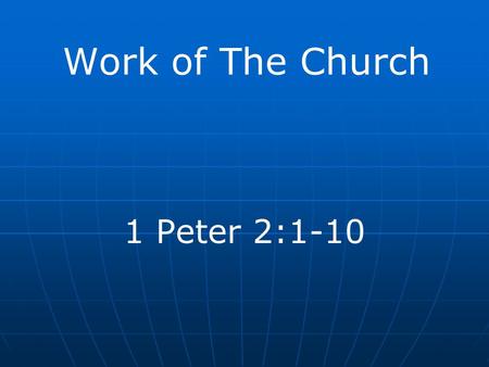 Work of The Church 1 Peter 2:1-10. Review So far… Establishment Undenominational nature Spiritual nature Intolerance of evil Exclusive nature Loyalty.