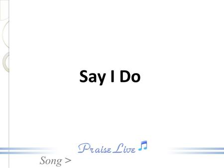 Song > Say I Do. Song > All: La, la, la, la, la, La, la, la, la, la. La, la, la, la, la, La, la, la, la, la. Say I Do.