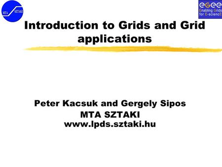 Introduction to Grids and Grid applications Peter Kacsuk and Gergely Sipos MTA SZTAKI www.lpds.sztaki.hu.