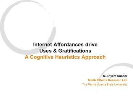 Internet Affordances drive Uses & Gratifications A Cognitive Heuristics Approach S. Shyam Sundar Media Effects Research Lab The Pennsylvania State University.
