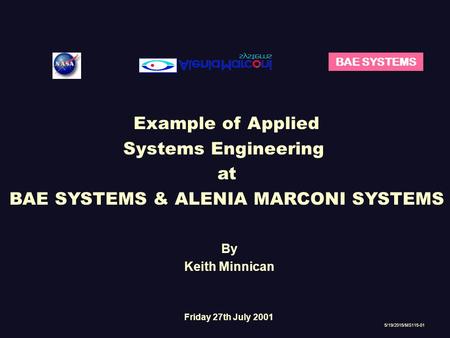 BAE SYSTEMS Example of Applied Systems Engineering at BAE SYSTEMS & ALENIA MARCONI SYSTEMS 5/19/2015/MS115-01 By Keith Minnican Friday 27th July 2001.