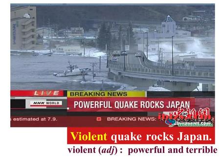 Violent quake rocks Japan. violent (adj) : powerful and terrible.
