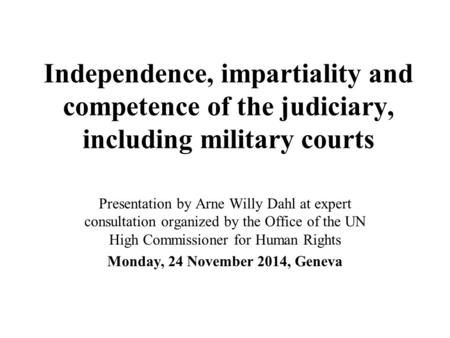 Independence, impartiality and competence of the judiciary, including military courts Presentation by Arne Willy Dahl at expert consultation organized.