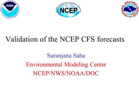 Validation of the NCEP CFS forecasts Suranjana Saha Environmental Modeling Center NCEP/NWS/NOAA/DOC.