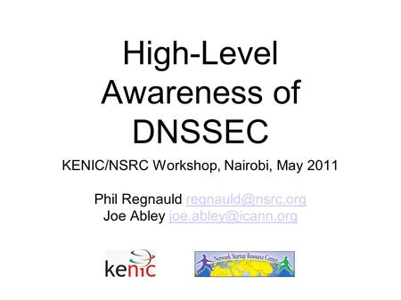 High-Level Awareness of DNSSEC KENIC/NSRC Workshop, Nairobi, May 2011 Phil Regnauld Joe Abley