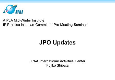 JPO Updates JPAA International Activities Center Fujiko Shibata AIPLA Mid-Winter Institute IP Practice in Japan Committee Pre-Meeting Seminar.