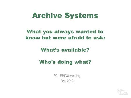 Archive Systems What you always wanted to know but were afraid to ask: What’s available? Who’s doing what? PAL EPICS Meeting Oct. 2012.