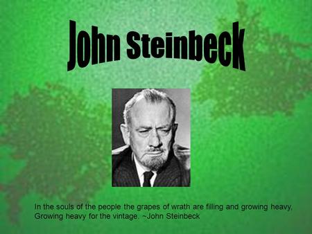 In the souls of the people the grapes of wrath are filling and growing heavy, Growing heavy for the vintage. ~John Steinbeck.