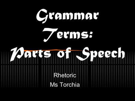 Grammar Terms: Parts of Speech Rhetoric Ms Torchia.
