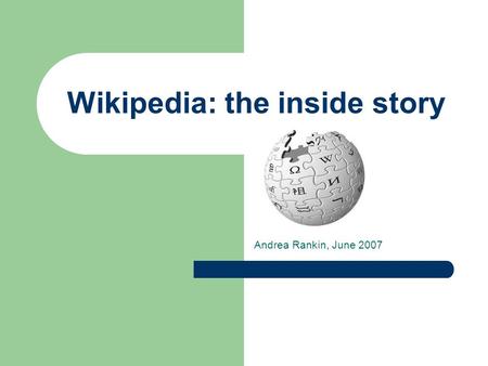 Wikipedia: the inside story Andrea Rankin, June 2007.