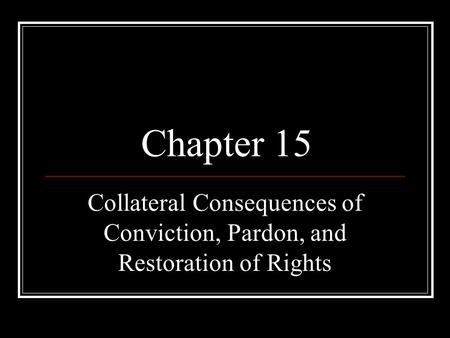 Chapter 15 Collateral Consequences of Conviction, Pardon, and Restoration of Rights.