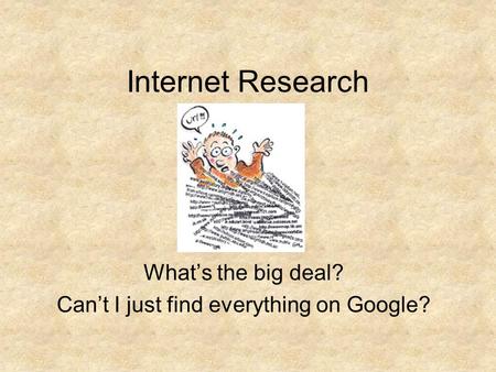 Internet Research What’s the big deal? Can’t I just find everything on Google?