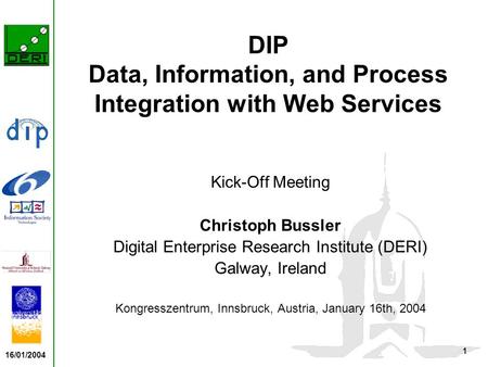 16/01/2004 1 DIP Data, Information, and Process Integration with Web Services Kick-Off Meeting Christoph Bussler Digital Enterprise Research Institute.