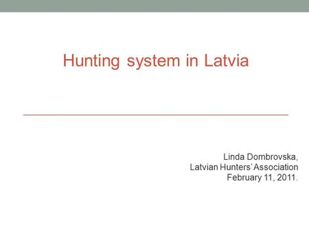 Hunting system in Latvia Linda Dombrovska, Latvian Hunters’ Association February 11, 2011.