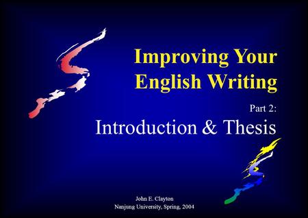 Improving Your English Writing Part 2: Introduction & Thesis John E. Clayton Nanjung University, Spring, 2004.