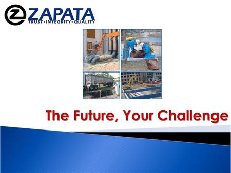 The Future, Your Challenge. www.zapatainc.com “The dogmas of the quiet past are inadequate to the stormy present…” Abraham Lincoln.