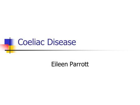 Coeliac Disease Eileen Parrott. Very common. We all miss opportunities to diagnose. At least 1% of population. Runs in families. Peak incidence currently.
