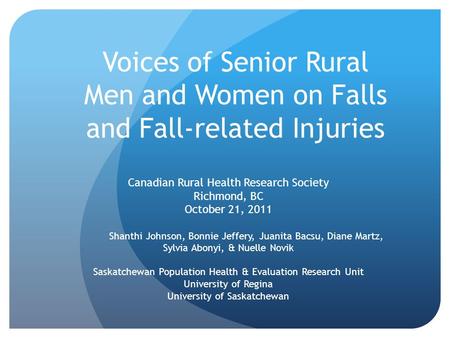 Voices of Senior Rural Men and Women on Falls and Fall-related Injuries Canadian Rural Health Research Society Richmond, BC October 21, 2011 Shanthi Johnson,