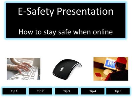 How to safe online E-Safety Presentation How to stay safe when online Tip 1Tip 2Tip 3Tip 4 Tip 5.