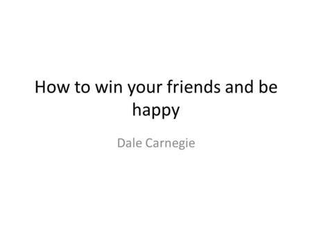 How to win your friends and be happy Dale Carnegie.