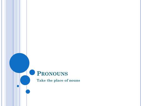 Pronouns Take the place of nouns.