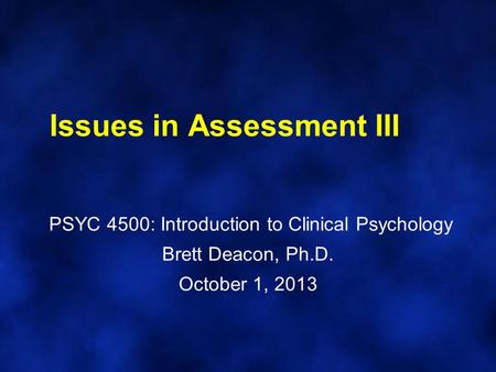 Issues in Assessment III PSYC 4500: Introduction to Clinical Psychology Brett Deacon, Ph.D. October 1, 2013.